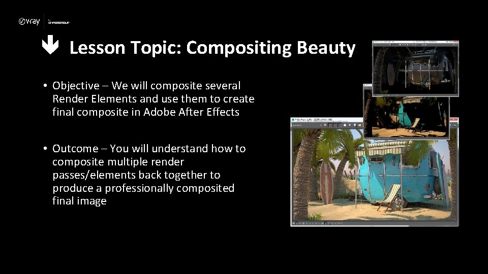  Lesson Topic: Compositing Beauty • Objective – We will composite several Render Elements