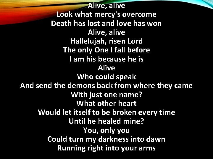 Alive, alive Look what mercy's overcome Death has lost and love has won Alive,