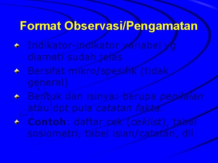 Format Observasi/Pengamatan Indikator-indikator variabel yg diamati sudah jelas Bersifat mikro/spesifik (tidak general) Bentuk dan