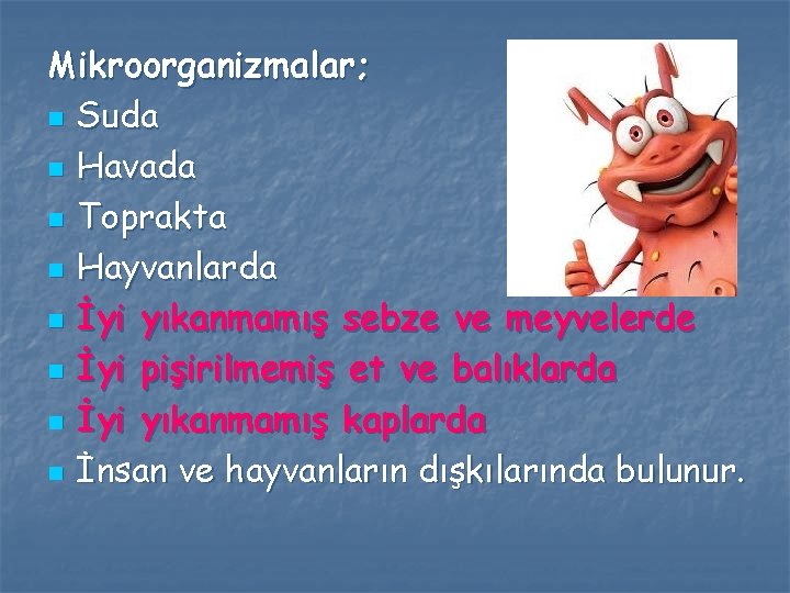 Mikroorganizmalar; n Suda n Havada n Toprakta n Hayvanlarda n İyi yıkanmamış sebze ve