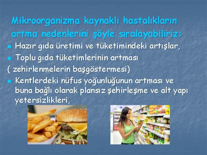 Mikroorganizma kaynaklı hastalıkların artma nedenlerini şöyle sıralayabiliriz: Hazır gıda üretimi ve tüketimindeki artışlar, n