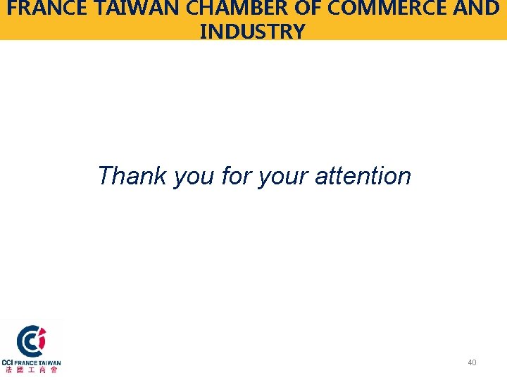 FRANCE TAIWAN CHAMBER OF COMMERCE AND INDUSTRY Thank you for your attention 40 