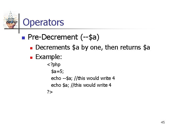 IST 210 Operators n Pre-Decrement (--$a) n n Decrements $a by one, then returns