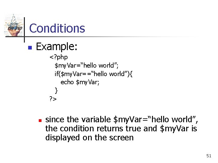 IST 210 Conditions n Example: <? php $my. Var=“hello world”; if($my. Var==“hello world”){ echo