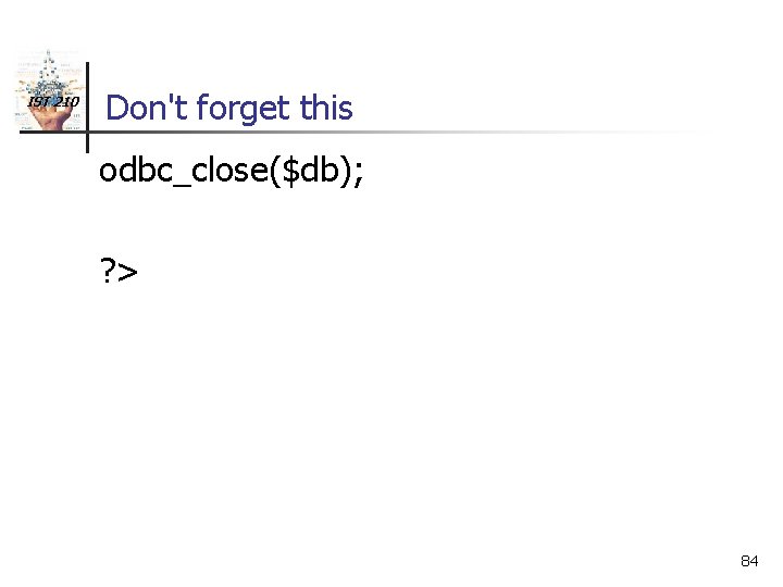 IST 210 Don't forget this odbc_close($db); ? > 84 