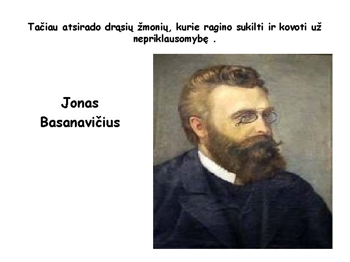 Tačiau atsirado drąsių žmonių, kurie ragino sukilti ir kovoti už nepriklausomybę. Jonas Basanavičius 