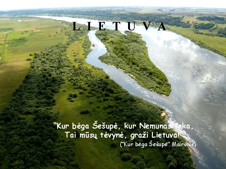 L I E T U V A “Kur bėga Šešupė, kur Nemunas teka, Tai