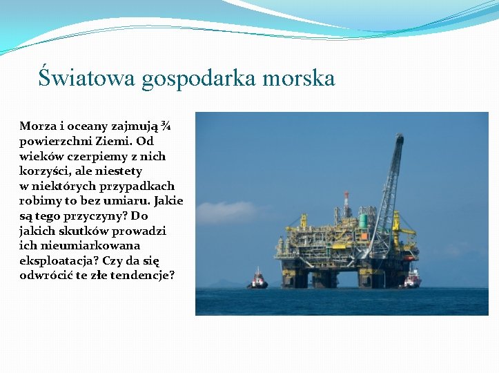 Światowa gospodarka morska Morza i oceany zajmują ¾ powierzchni Ziemi. Od wieków czerpiemy z