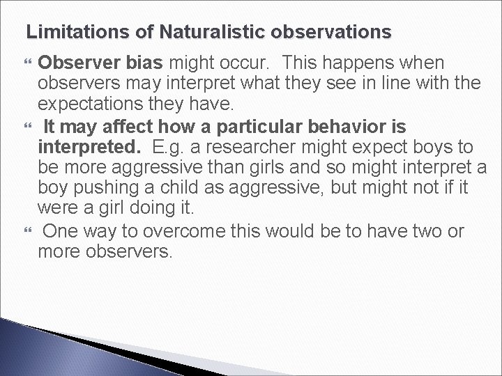 Limitations of Naturalistic observations Observer bias might occur. This happens when observers may interpret