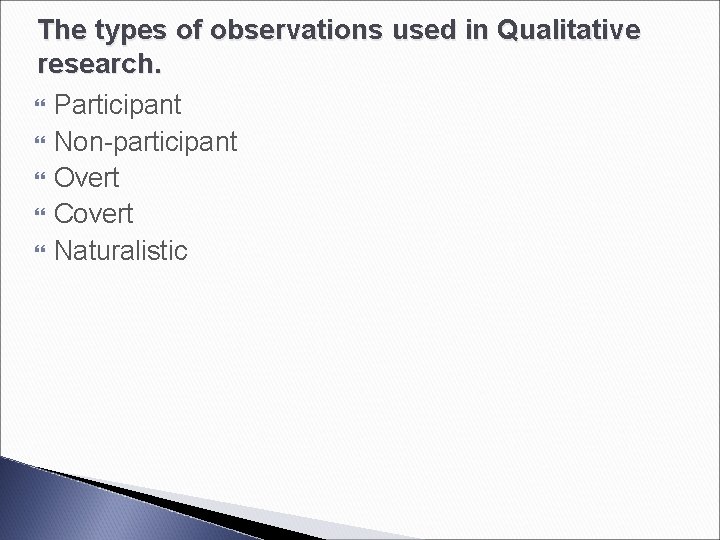 The types of observations used in Qualitative research. Participant Non-participant Overt Covert Naturalistic 