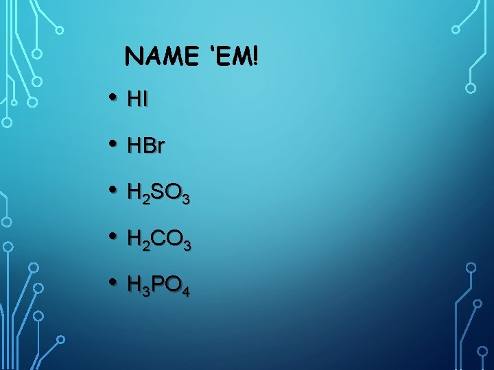 NAME ‘EM! • HI • HBr • H 2 SO 3 • H 2