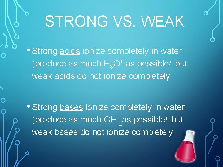 STRONG VS. WEAK • Strong acids ionize completely in water (produce as much H