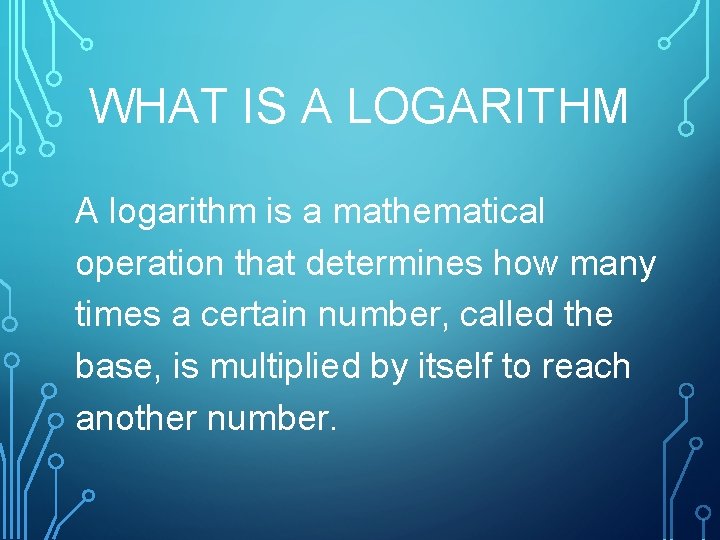 WHAT IS A LOGARITHM A logarithm is a mathematical operation that determines how many