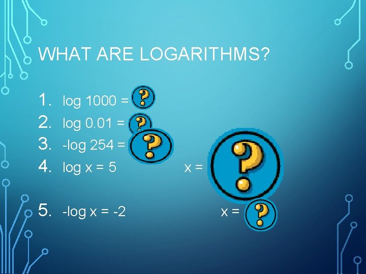 WHAT ARE LOGARITHMS? 1. 2. 3. 4. log 1000 = 3 5. -log x