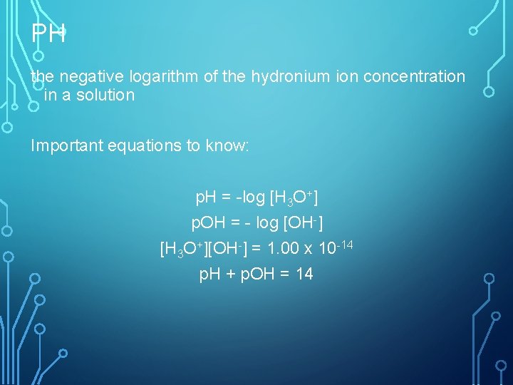 PH the negative logarithm of the hydronium ion concentration in a solution Important equations