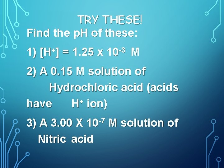 TRY THESE! Find the p. H of these: 1) [H+] = 1. 25 x