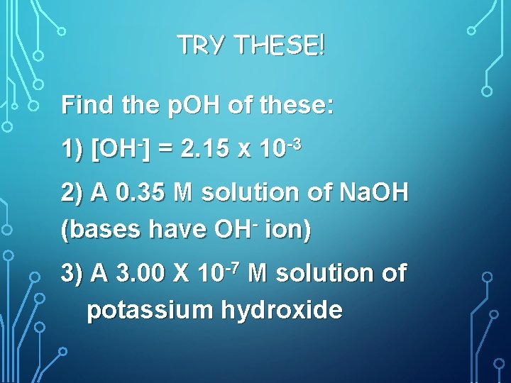 TRY THESE! Find the p. OH of these: 1) [OH-] = 2. 15 x