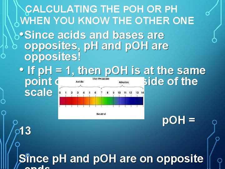 CALCULATING THE POH OR PH WHEN YOU KNOW THE OTHER ONE • Since acids