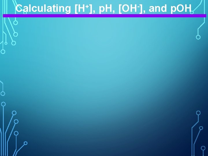 Calculating [H+], p. H, [OH-], and p. OH 