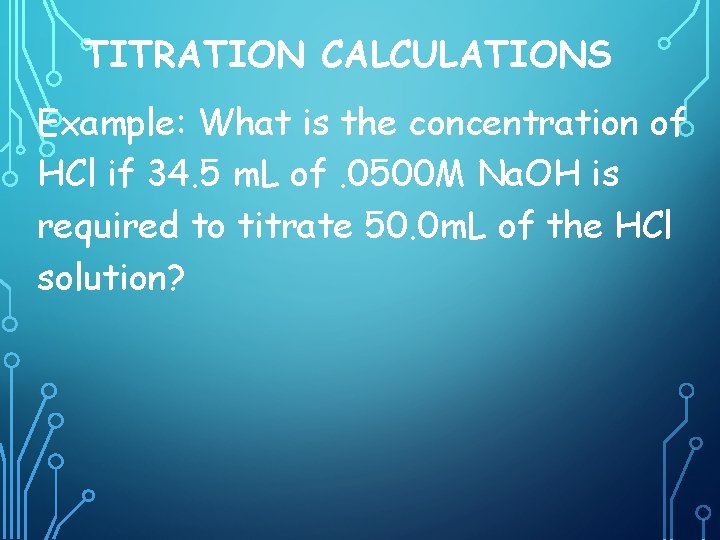 TITRATION CALCULATIONS Example: What is the concentration of HCl if 34. 5 m. L