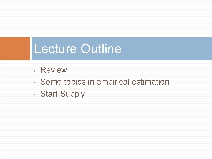 Lecture Outline • • • Review Some topics in empirical estimation Start Supply 