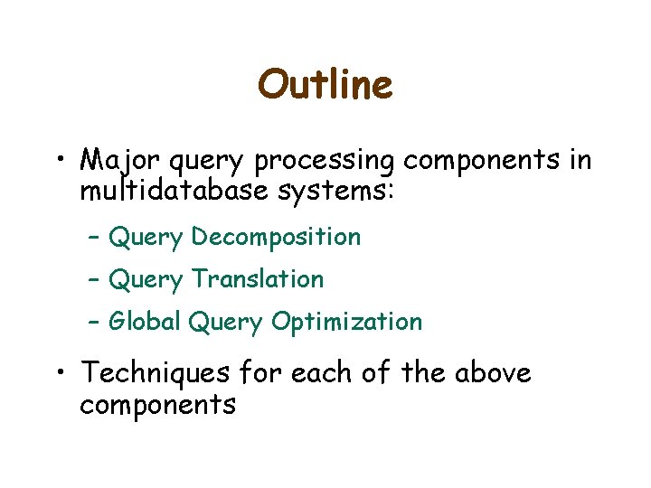 Outline • Major query processing components in multidatabase systems: – Query Decomposition – Query