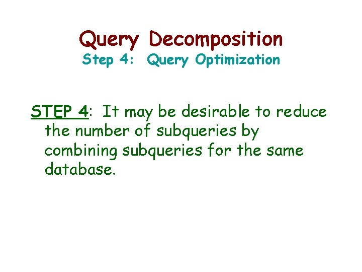 Query Decomposition Step 4: Query Optimization STEP 4: It may be desirable to reduce