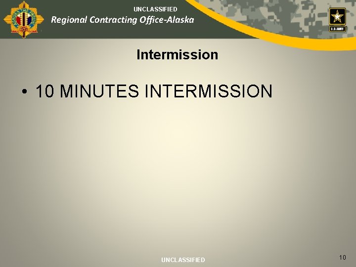 UNCLASSIFIED Regional Contracting Office-Alaska Intermission • 10 MINUTES INTERMISSION UNCLASSIFIED 10 