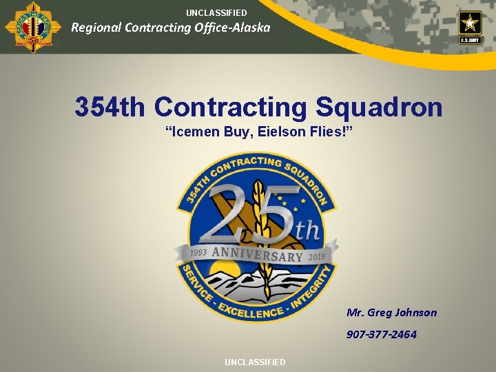 UNCLASSIFIED Regional Contracting Office-Alaska 354 th Contracting Squadron “Icemen Buy, Eielson Flies!” Mr. Greg