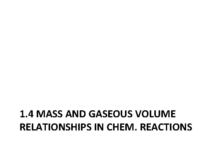 1. 4 MASS AND GASEOUS VOLUME RELATIONSHIPS IN CHEM. REACTIONS 