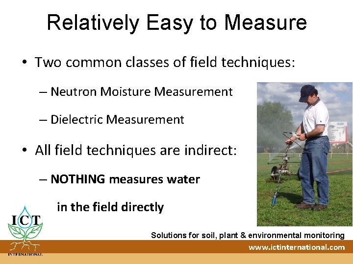 Relatively Easy to Measure • Two common classes of field techniques: – Neutron Moisture