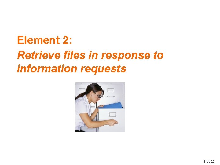Element 2: Retrieve files in response to information requests Slide 27 