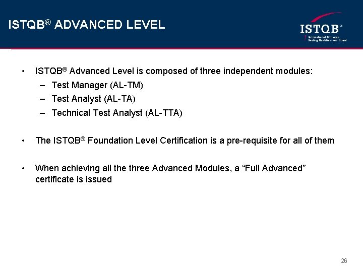 ISTQB® ADVANCED LEVEL • ISTQB® Advanced Level is composed of three independent modules: –