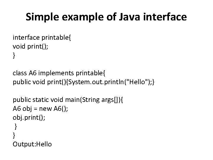 Simple example of Java interface printable{ void print(); } class A 6 implements printable{