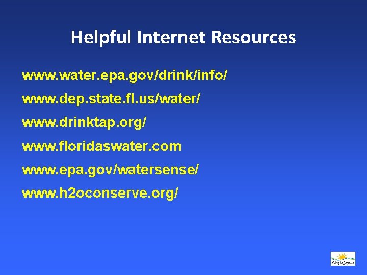 Helpful Internet Resources www. water. epa. gov/drink/info/ www. dep. state. fl. us/water/ www. drinktap.
