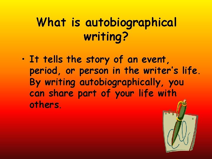What is autobiographical writing? • It tells the story of an event, period, or