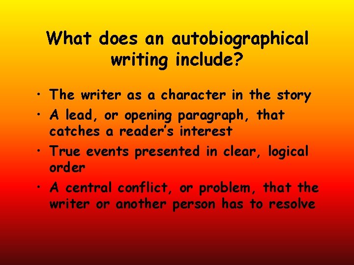 What does an autobiographical writing include? • The writer as a character in the