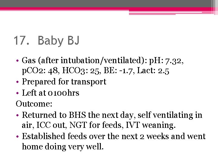 17. Baby BJ • Gas (after intubation/ventilated): p. H: 7. 32, p. CO 2: