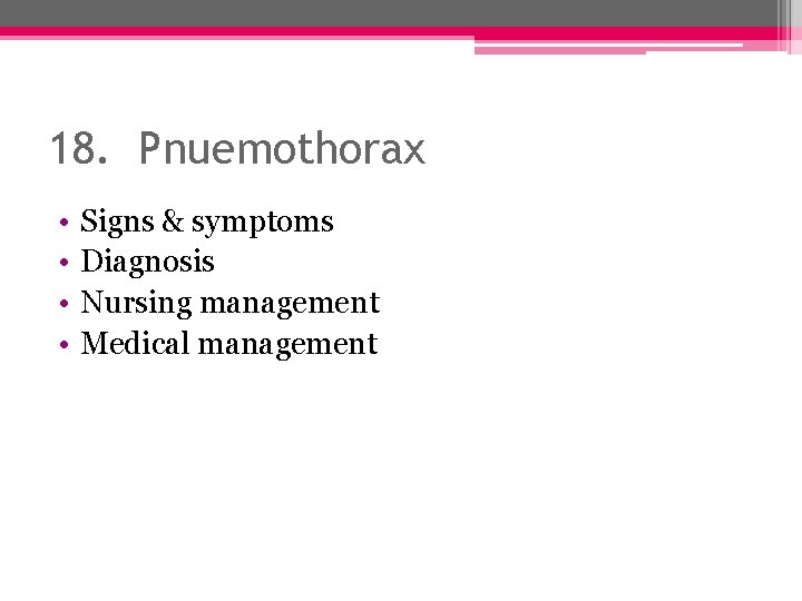 18. Pnuemothorax • • Signs & symptoms Diagnosis Nursing management Medical management 
