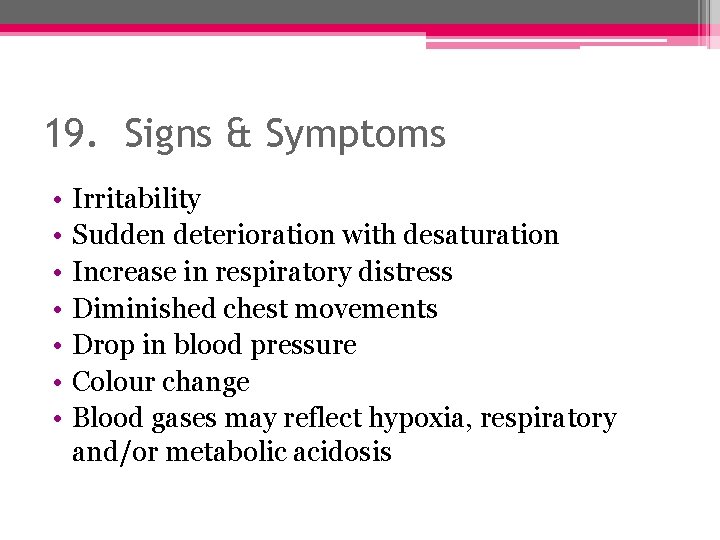 19. Signs & Symptoms • • Irritability Sudden deterioration with desaturation Increase in respiratory