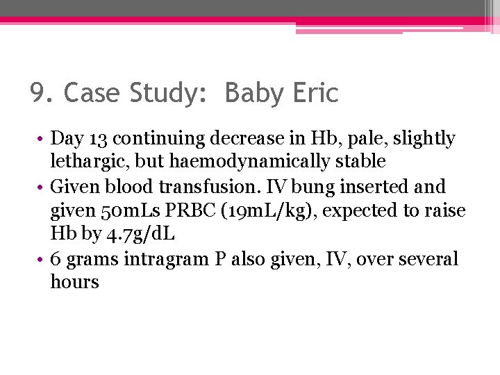 9. Case Study: Baby Eric • Day 13 continuing decrease in Hb, pale, slightly