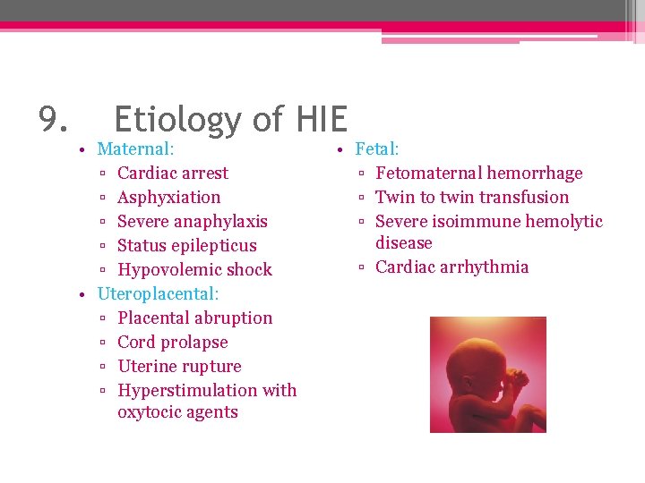 9. Etiology of HIE • Maternal: ▫ Cardiac arrest ▫ Asphyxiation ▫ Severe anaphylaxis