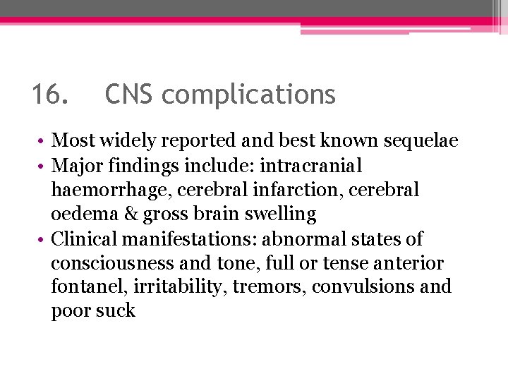 16. CNS complications • Most widely reported and best known sequelae • Major findings