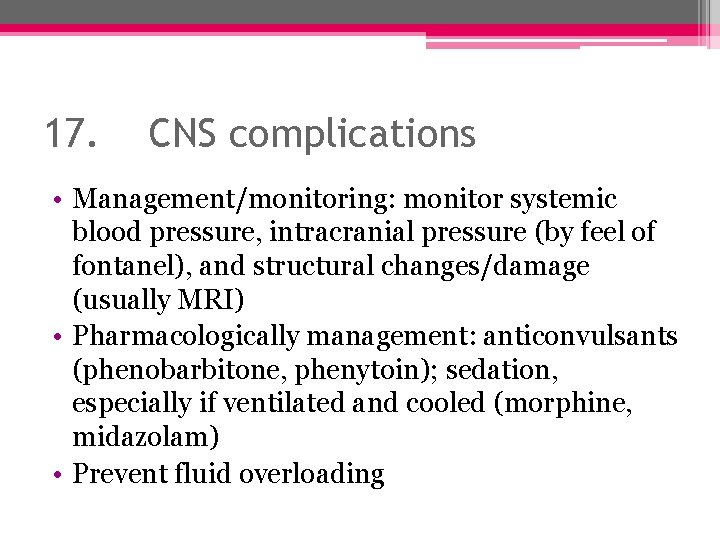 17. CNS complications • Management/monitoring: monitor systemic blood pressure, intracranial pressure (by feel of