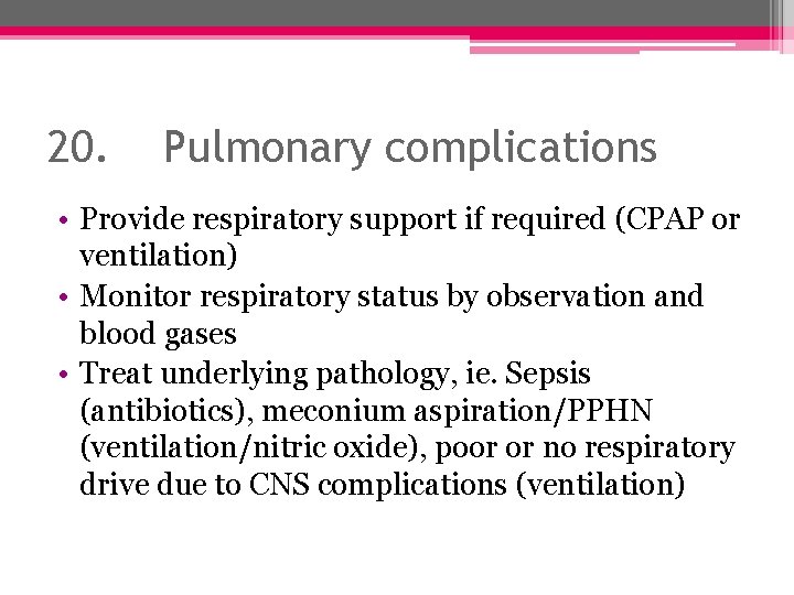 20. Pulmonary complications • Provide respiratory support if required (CPAP or ventilation) • Monitor