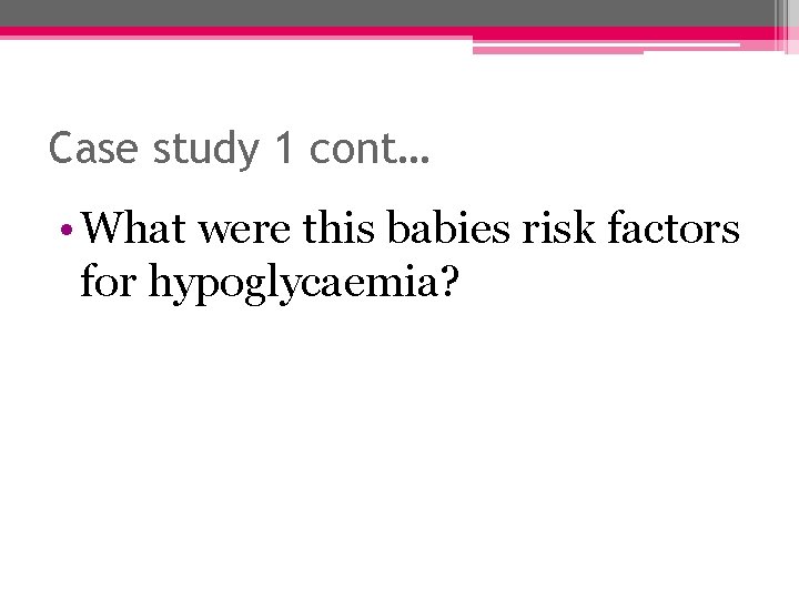 Case study 1 cont… • What were this babies risk factors for hypoglycaemia? 
