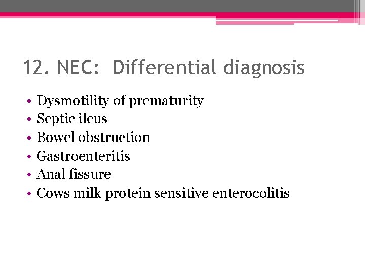 12. NEC: Differential diagnosis • • • Dysmotility of prematurity Septic ileus Bowel obstruction
