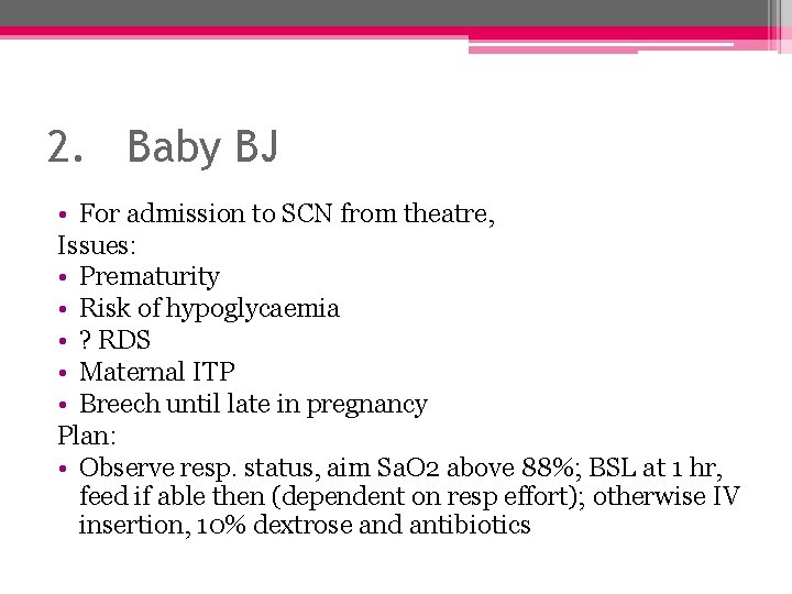 2. Baby BJ • For admission to SCN from theatre, Issues: • Prematurity •