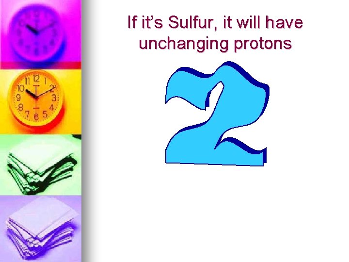 If it’s Sulfur, it will have unchanging protons 