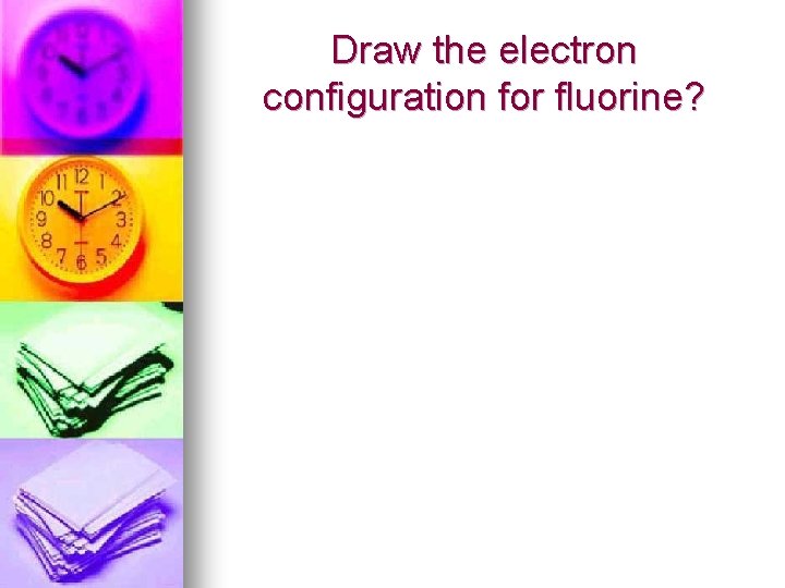 Draw the electron configuration for fluorine? 